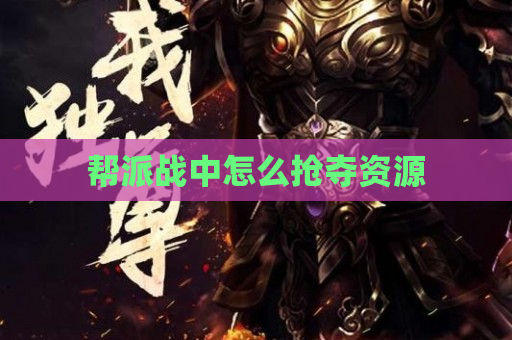 帮派战中怎么抢夺资源