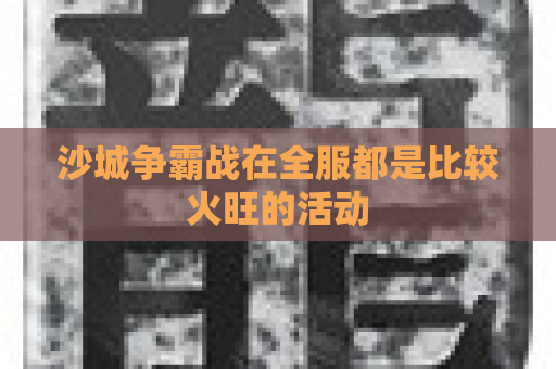 沙城争霸战在全服都是比较火旺的活动
