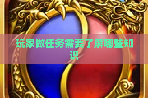 玩家做任务需要了解哪些知识