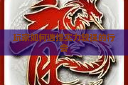 玩家如何选择实力较强的行会