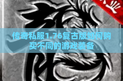 传奇私服1.76复古版如何购买不同的游戏装备
