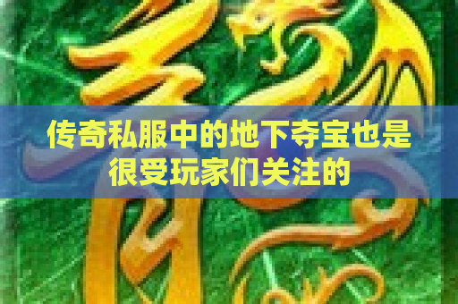 传奇私服中的地下夺宝也是很受玩家们关注的