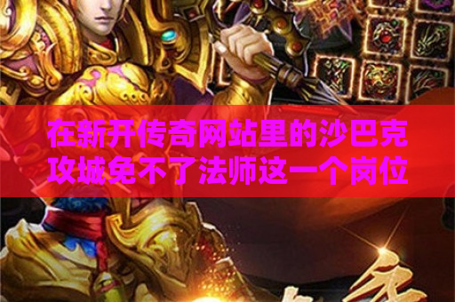 在新开传奇网站里的沙巴克攻城免不了法师这一个岗位的帮助