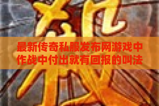 最新传奇私服发布网游戏中作战中付出就有回报的叫法是不是恰当