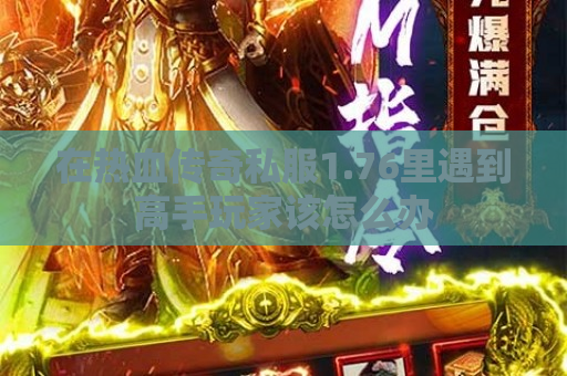 在热血传奇私服1.76里遇到高手玩家该怎么办