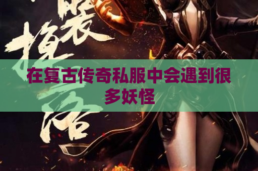 在复古传奇私服中会遇到很多妖怪