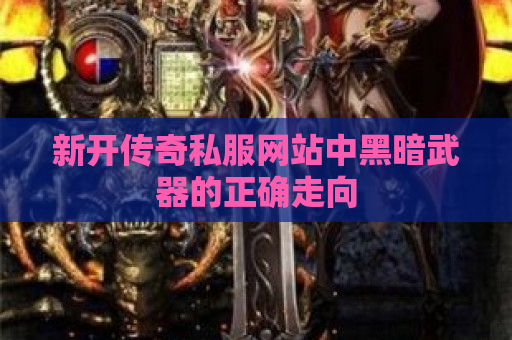 新开传奇私服网站中黑暗武器的正确走向