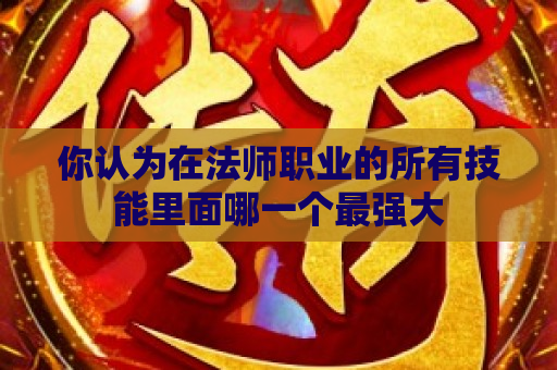 你认为在法师职业的所有技能里面哪一个最强大