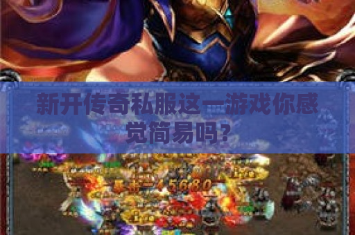 新开传奇私服这一游戏你感觉简易吗？