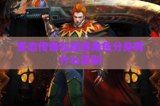 变态传奇私服各角色分身有什么区别