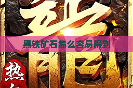 黑铁矿石怎么容易得到