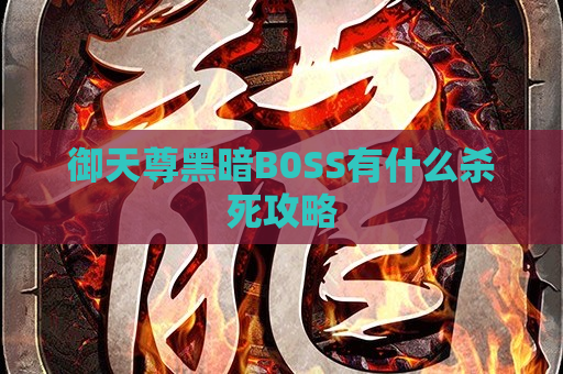 御天尊黑暗B0SS有什么杀死攻略