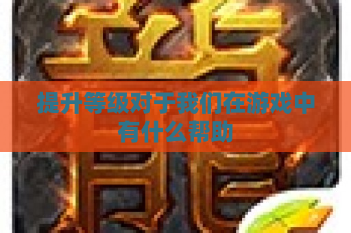 提升等级对于我们在游戏中有什么帮助