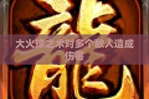 大火球之术对多个敌人造成伤害