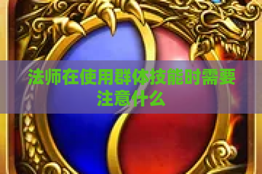 法师在使用群体技能时需要注意什么
