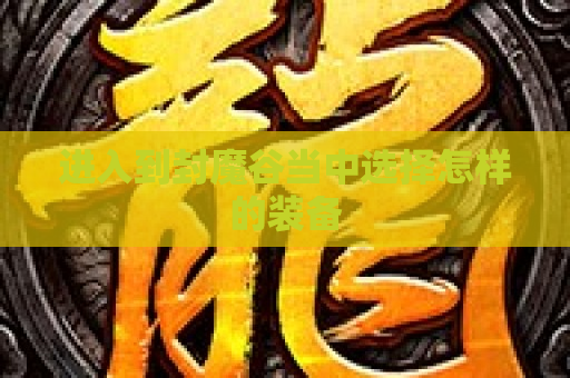 进入到封魔谷当中选择怎样的装备