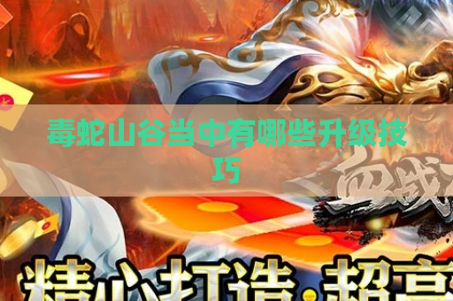 毒蛇山谷当中有哪些升级技巧