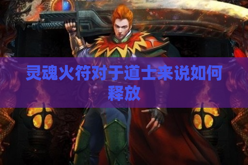 灵魂火符对于道士来说如何释放