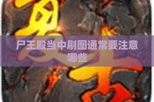 尸王殿当中刷图通常要注意哪些