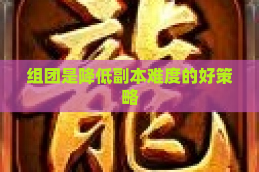 组团是降低副本难度的好策略