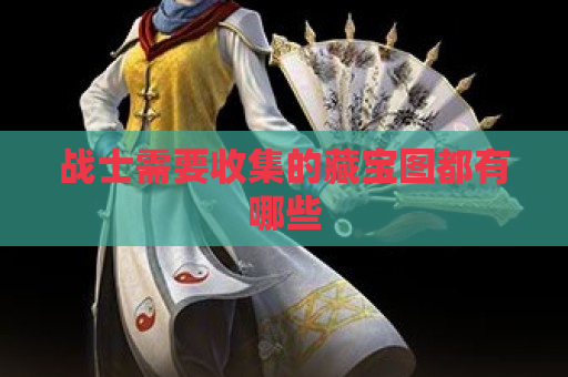 战士需要收集的藏宝图都有哪些