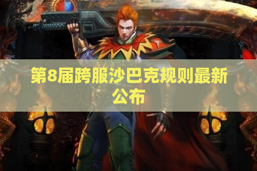 第8届跨服沙巴克规则最新公布