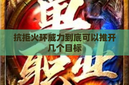 抗拒火环威力到底可以推开几个目标