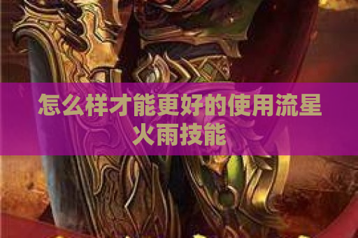 怎么样才能更好的使用流星火雨技能