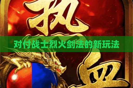 对付战士烈火剑法的新玩法