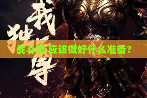战斗前 应该做好什么准备？