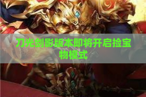 刀光剑影版本即将开启捡宝物模式