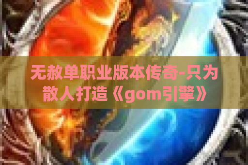 无赦单职业版本传奇-只为散人打造《gom引擎》