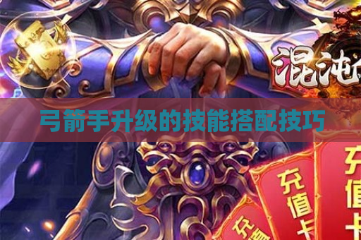 弓箭手升级的技能搭配技巧