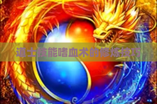 道士技能嗜血术的修炼技巧