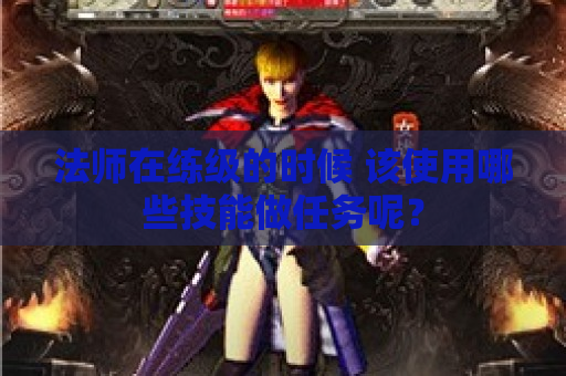 法师在练级的时候 该使用哪些技能做任务呢？