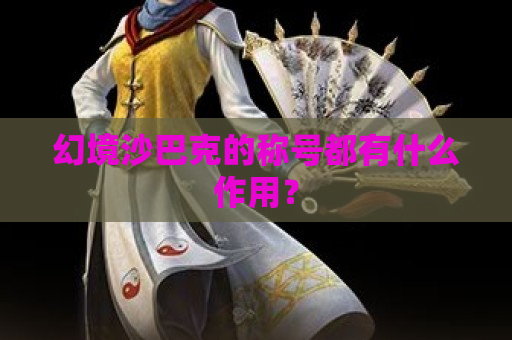 幻境沙巴克的称号都有什么作用？