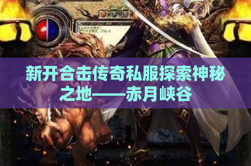 新开合击传奇私服探索神秘之地——赤月峡谷