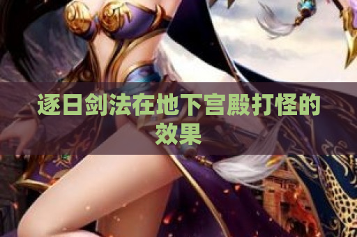 逐日剑法在地下宫殿打怪的效果