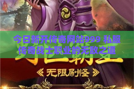 今日新开传奇网站999 私服传奇战士职业的无敌之道