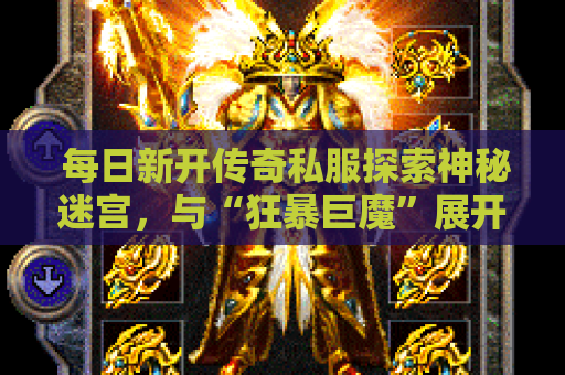  每日新开传奇私服探索神秘迷宫，与“狂暴巨魔”展开激烈战斗！