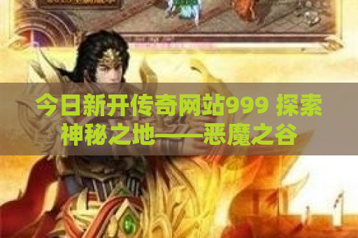今日新开传奇网站999 探索神秘之地——恶魔之谷