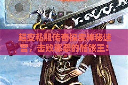  超变私服传奇探索神秘迷宫，击败邪恶的骷髅王！