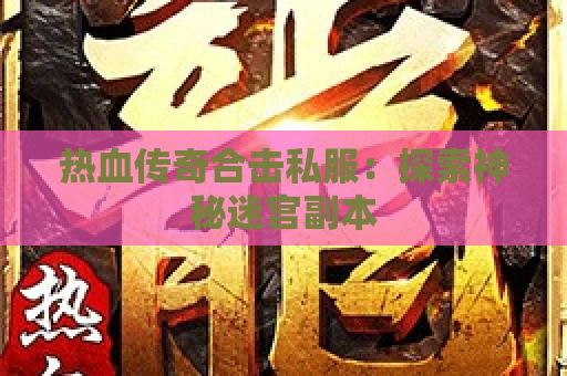 热血传奇合击私服：探索神秘迷宫副本