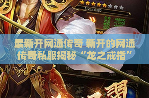 最新开网通传奇 新开的网通传奇私服揭秘“龙之戒指”的获取攻略