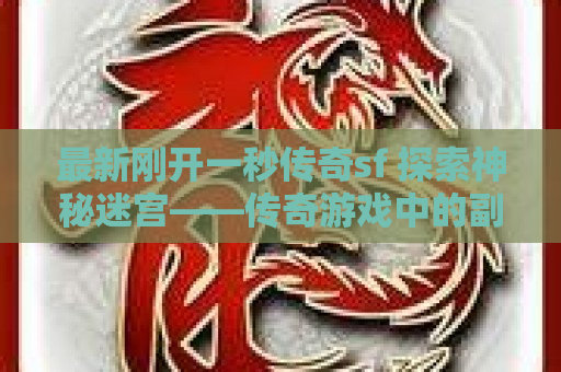 最新刚开一秒传奇sf 探索神秘迷宫——传奇游戏中的副本“幽暗洞穴”