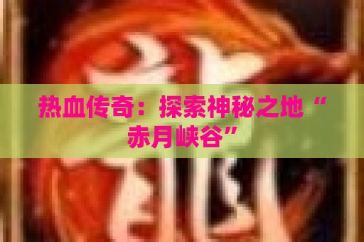 热血传奇：探索神秘之地“赤月峡谷”