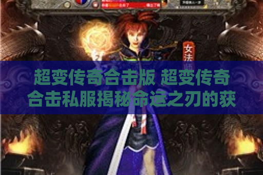 超变传奇合击版 超变传奇合击私服揭秘命运之刃的获取与强化攻略