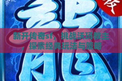 新开传奇sf，挑战沃玛教主，探索经典玩法与策略